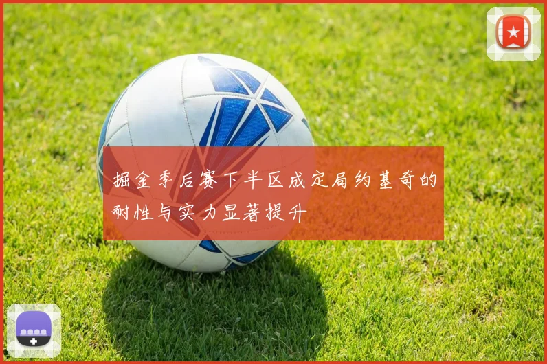 掘金季后赛下半区成定局约基奇的耐性与实力显著提升