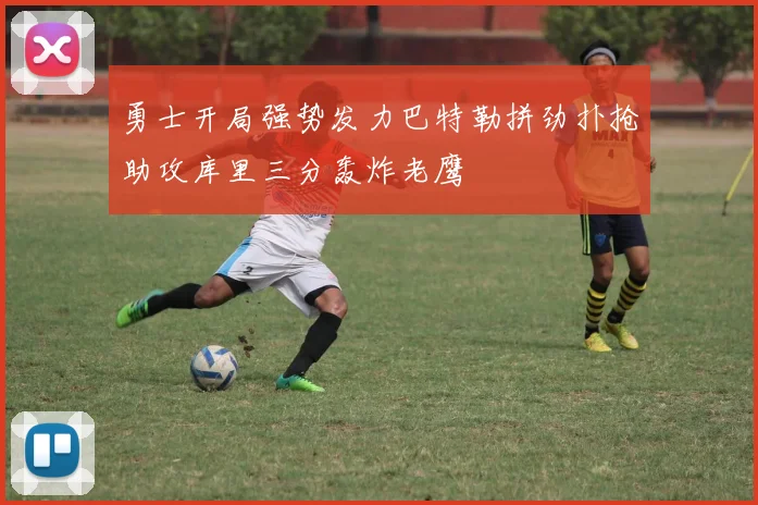 勇士开局强势发力巴特勒拼劲扑抢助攻库里三分轰炸老鹰