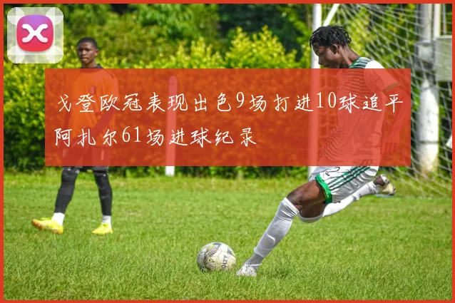 戈登欧冠表现出色9场打进10球追平阿扎尔61场进球纪录