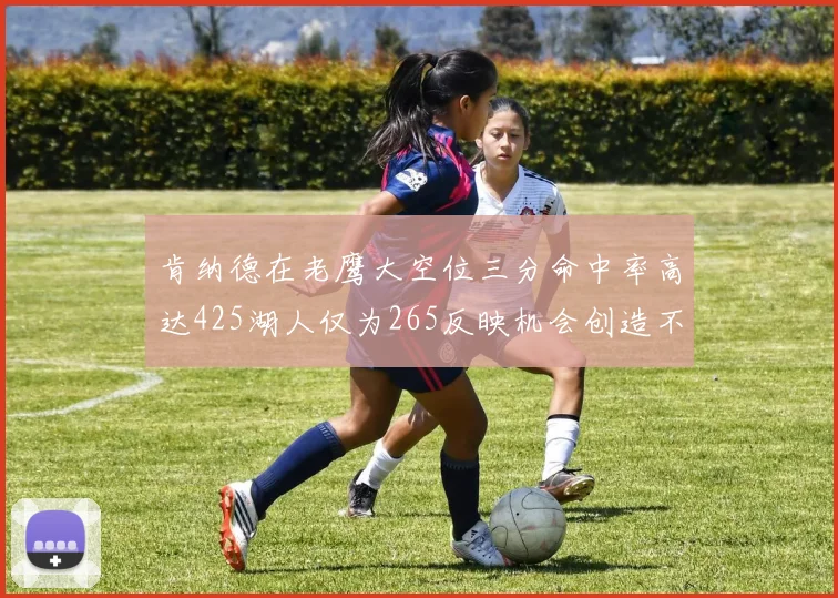 肯纳德在老鹰大空位三分命中率高达425湖人仅为265反映机会创造不足