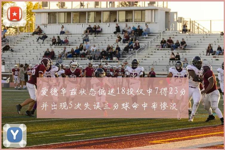 爱德华兹状态低迷18投仅中7得23分并出现5次失误三分球命中率惨淡