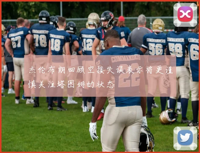 杰伦布朗回顾空接失误表示将更谨慎关注塔图姆的状态