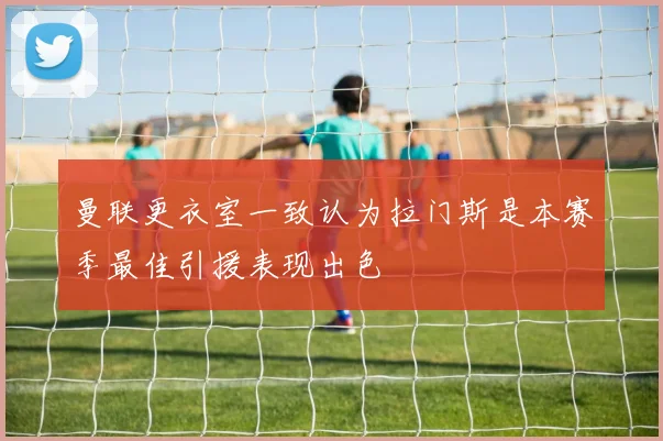 曼联更衣室一致认为拉门斯是本赛季最佳引援表现出色