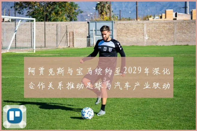 阿贾克斯与宝马续约至2029年深化合作关系推动足球与汽车产业联动