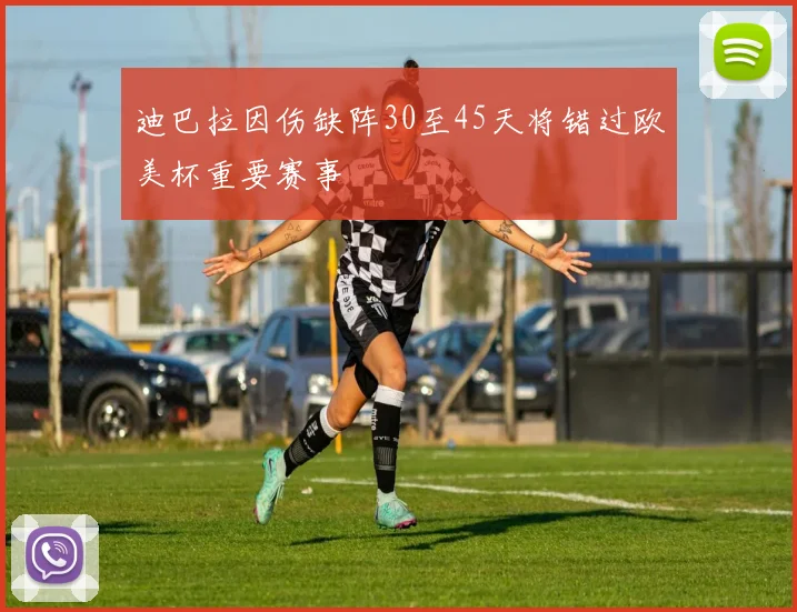 迪巴拉因伤缺阵30至45天将错过欧美杯重要赛事