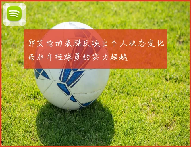 郭艾伦的表现反映出个人状态变化而非年轻球员的实力超越