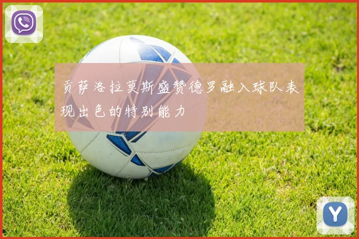 贡萨洛拉莫斯盛赞德罗融入球队表现出色的特别能力