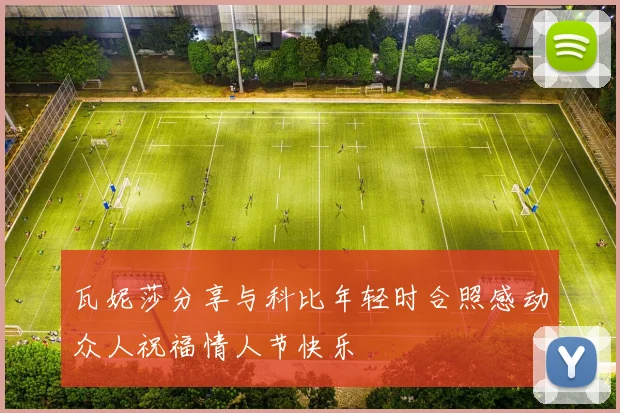 瓦妮莎分享与科比年轻时合照感动众人祝福情人节快乐