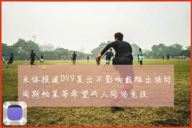 米体报道DV9复出不影响戴维出场时间斯帕莱蒂希望两人同场竞技